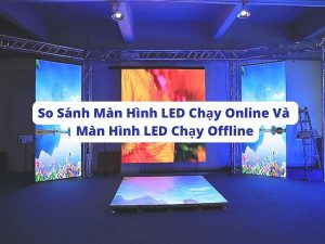 So sánh màn hình led chạy online và màn hình led chạy offline